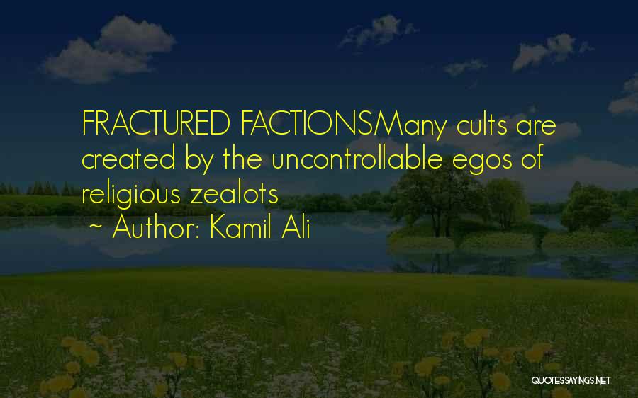 Kamil Ali Quotes: Fractured Factionsmany Cults Are Created By The Uncontrollable Egos Of Religious Zealots