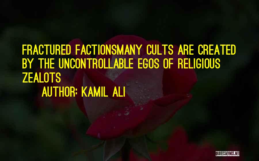 Kamil Ali Quotes: Fractured Factionsmany Cults Are Created By The Uncontrollable Egos Of Religious Zealots