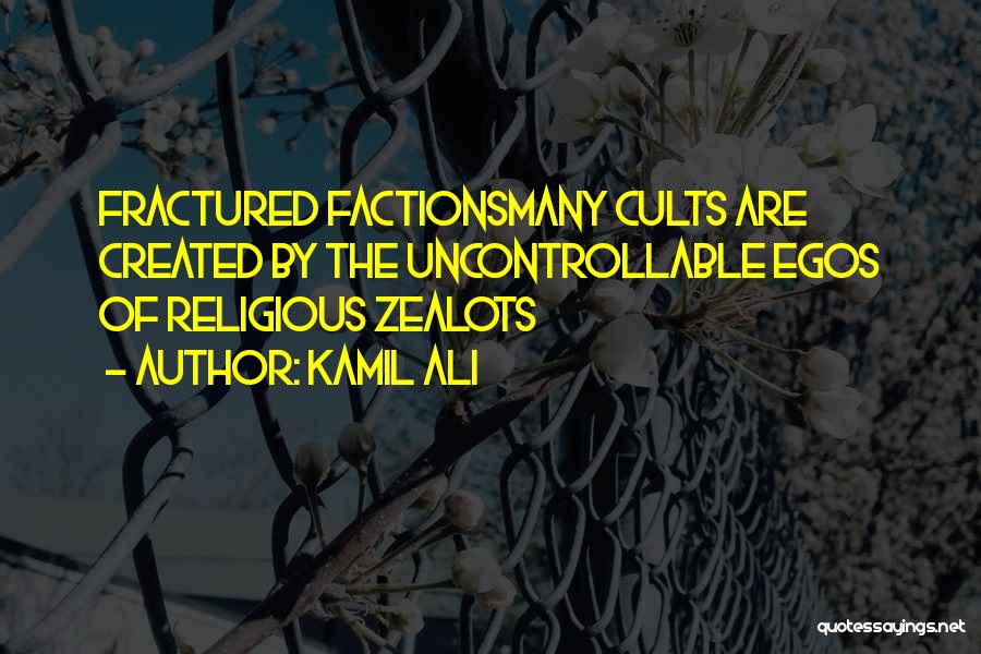 Kamil Ali Quotes: Fractured Factionsmany Cults Are Created By The Uncontrollable Egos Of Religious Zealots