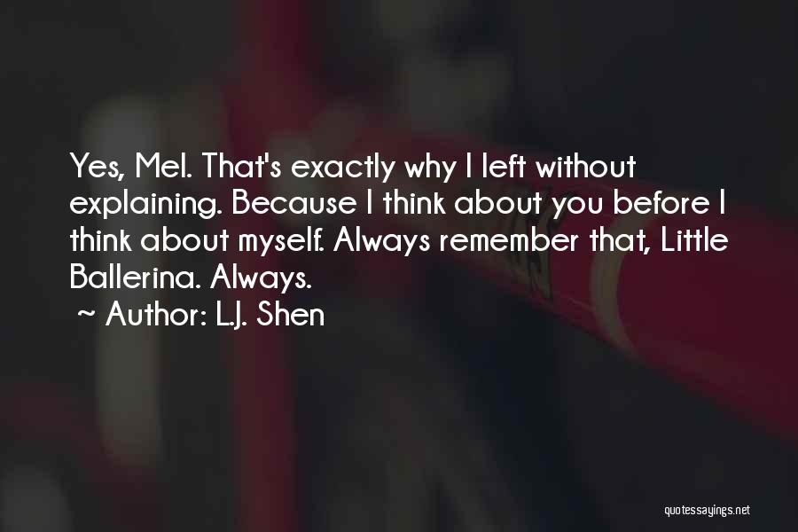 L.J. Shen Quotes: Yes, Mel. That's Exactly Why I Left Without Explaining. Because I Think About You Before I Think About Myself. Always