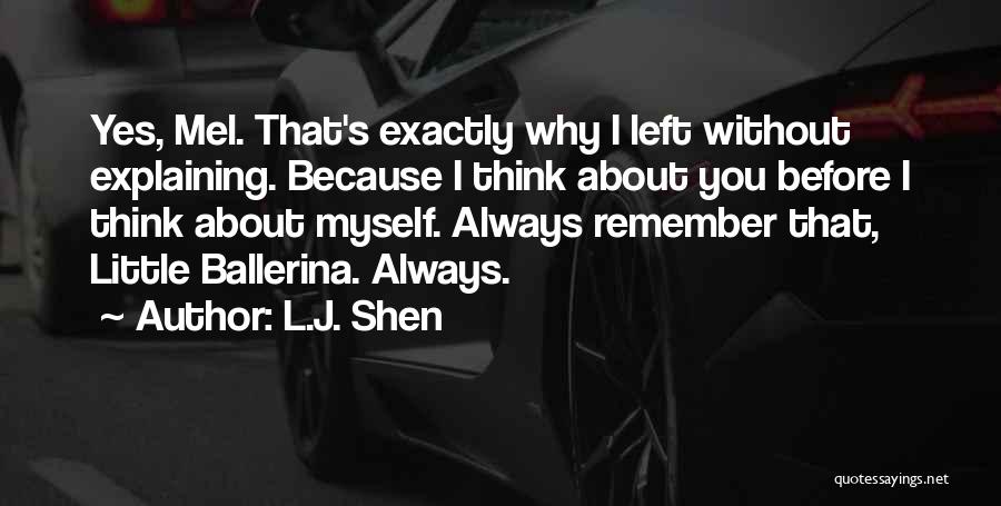 L.J. Shen Quotes: Yes, Mel. That's Exactly Why I Left Without Explaining. Because I Think About You Before I Think About Myself. Always