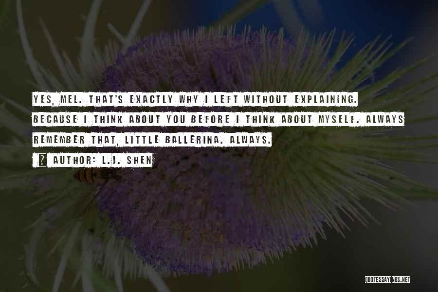 L.J. Shen Quotes: Yes, Mel. That's Exactly Why I Left Without Explaining. Because I Think About You Before I Think About Myself. Always