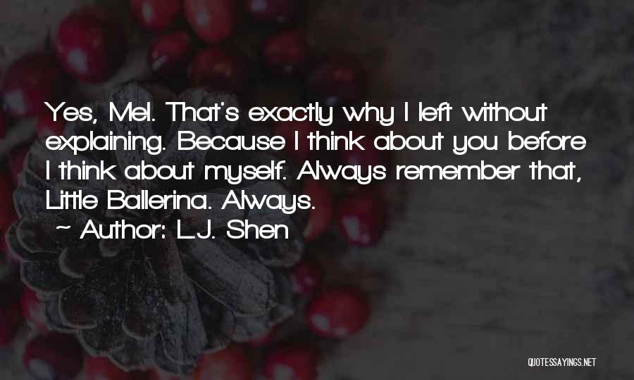 L.J. Shen Quotes: Yes, Mel. That's Exactly Why I Left Without Explaining. Because I Think About You Before I Think About Myself. Always