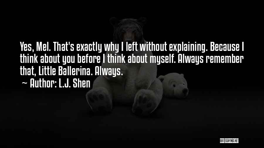 L.J. Shen Quotes: Yes, Mel. That's Exactly Why I Left Without Explaining. Because I Think About You Before I Think About Myself. Always