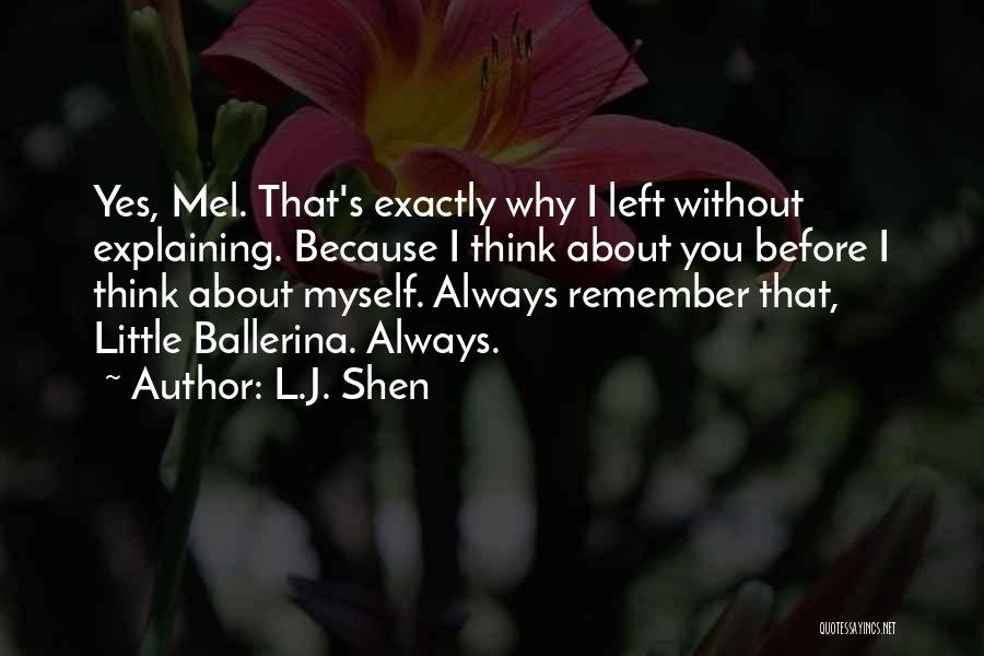 L.J. Shen Quotes: Yes, Mel. That's Exactly Why I Left Without Explaining. Because I Think About You Before I Think About Myself. Always