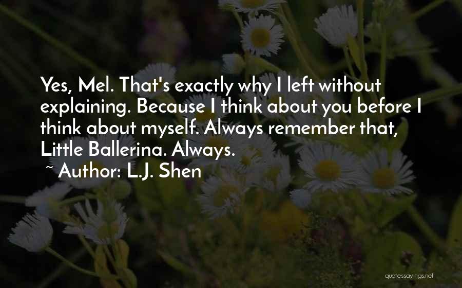 L.J. Shen Quotes: Yes, Mel. That's Exactly Why I Left Without Explaining. Because I Think About You Before I Think About Myself. Always