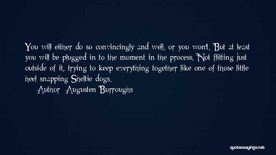 Augusten Burroughs Quotes: You Will Either Do So Convincingly And Well, Or You Won't. But At Least You Will Be Plugged In To