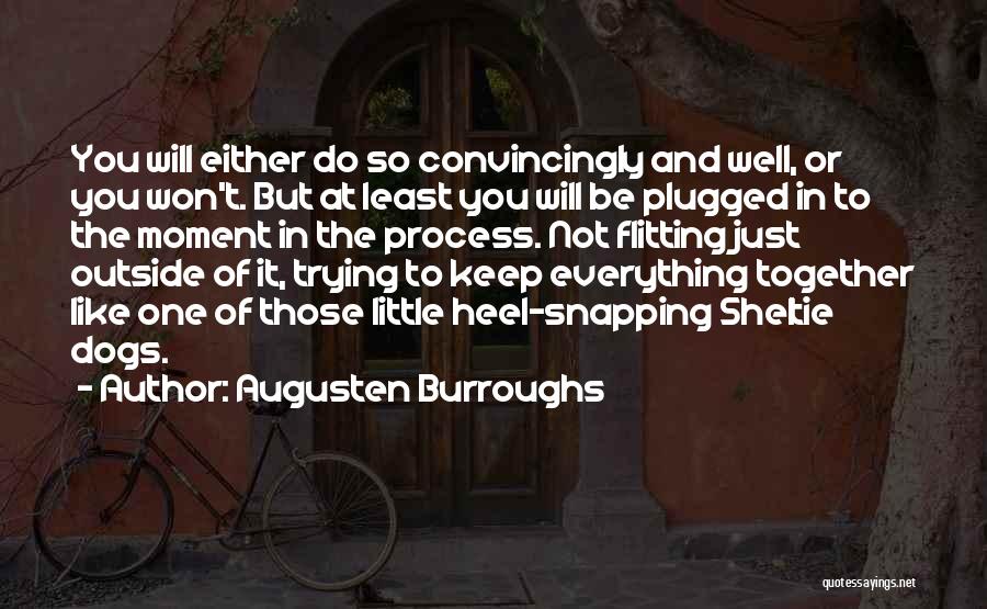 Augusten Burroughs Quotes: You Will Either Do So Convincingly And Well, Or You Won't. But At Least You Will Be Plugged In To