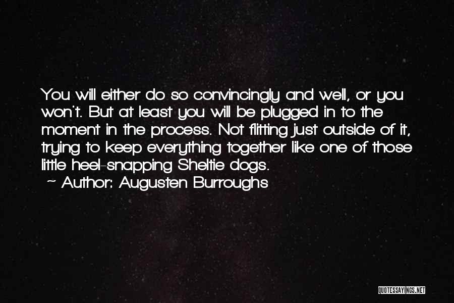 Augusten Burroughs Quotes: You Will Either Do So Convincingly And Well, Or You Won't. But At Least You Will Be Plugged In To