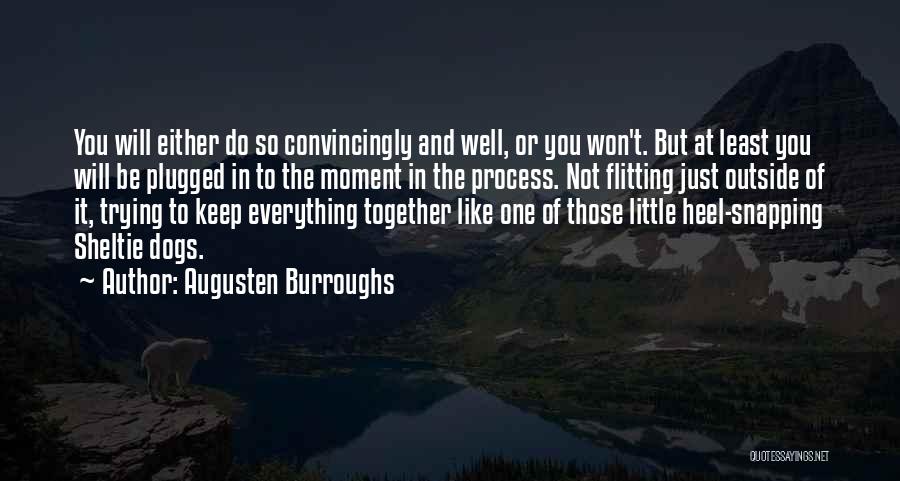 Augusten Burroughs Quotes: You Will Either Do So Convincingly And Well, Or You Won't. But At Least You Will Be Plugged In To