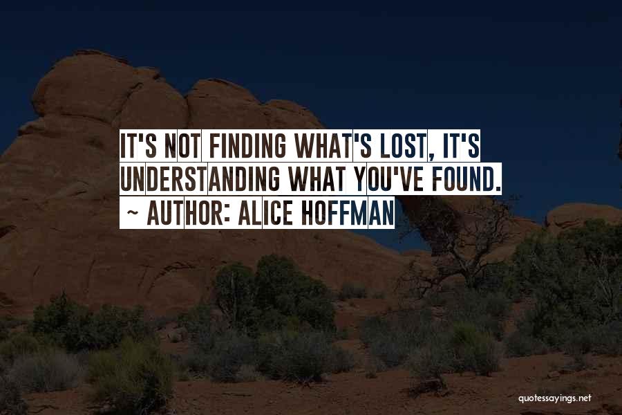 Alice Hoffman Quotes: It's Not Finding What's Lost, It's Understanding What You've Found.