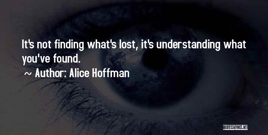 Alice Hoffman Quotes: It's Not Finding What's Lost, It's Understanding What You've Found.