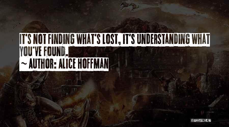 Alice Hoffman Quotes: It's Not Finding What's Lost, It's Understanding What You've Found.