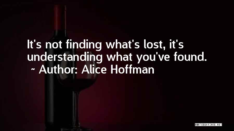 Alice Hoffman Quotes: It's Not Finding What's Lost, It's Understanding What You've Found.