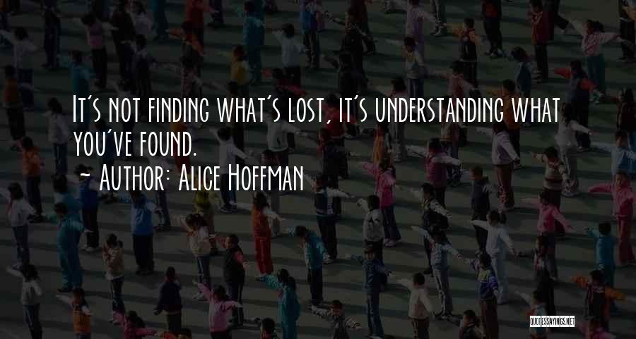 Alice Hoffman Quotes: It's Not Finding What's Lost, It's Understanding What You've Found.