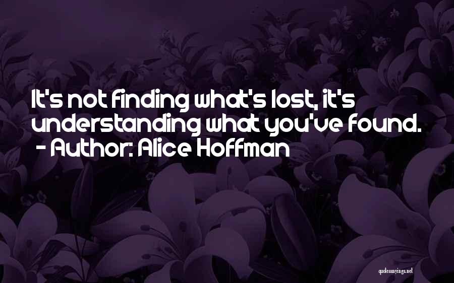 Alice Hoffman Quotes: It's Not Finding What's Lost, It's Understanding What You've Found.
