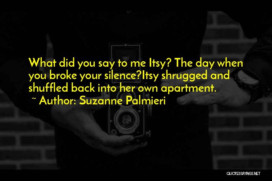 Suzanne Palmieri Quotes: What Did You Say To Me Itsy? The Day When You Broke Your Silence?itsy Shrugged And Shuffled Back Into Her