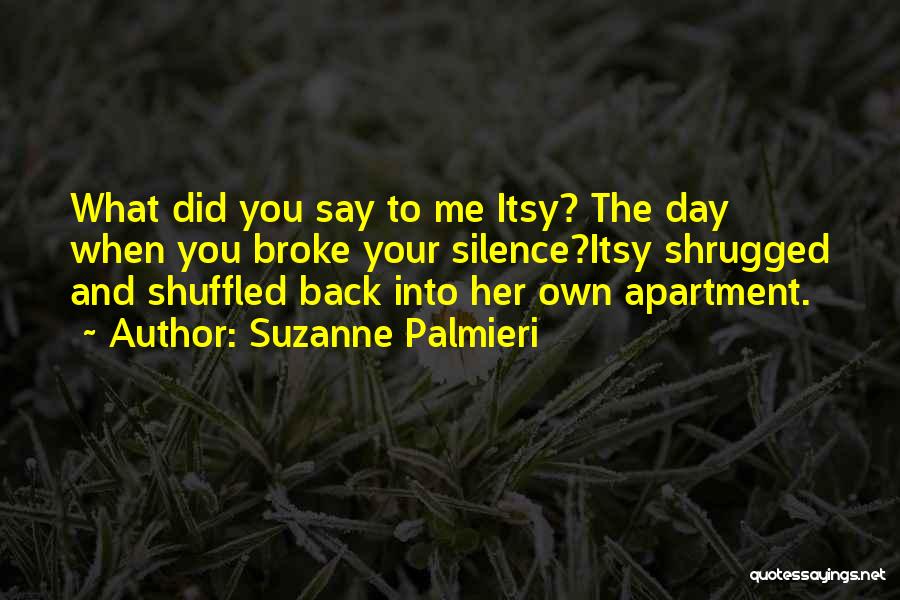 Suzanne Palmieri Quotes: What Did You Say To Me Itsy? The Day When You Broke Your Silence?itsy Shrugged And Shuffled Back Into Her