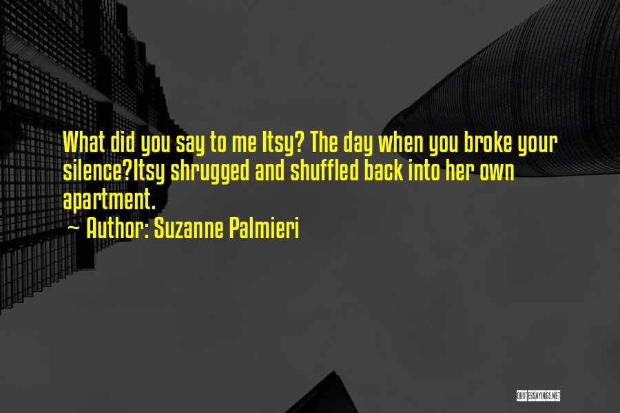 Suzanne Palmieri Quotes: What Did You Say To Me Itsy? The Day When You Broke Your Silence?itsy Shrugged And Shuffled Back Into Her
