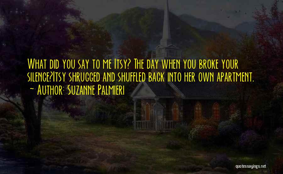 Suzanne Palmieri Quotes: What Did You Say To Me Itsy? The Day When You Broke Your Silence?itsy Shrugged And Shuffled Back Into Her