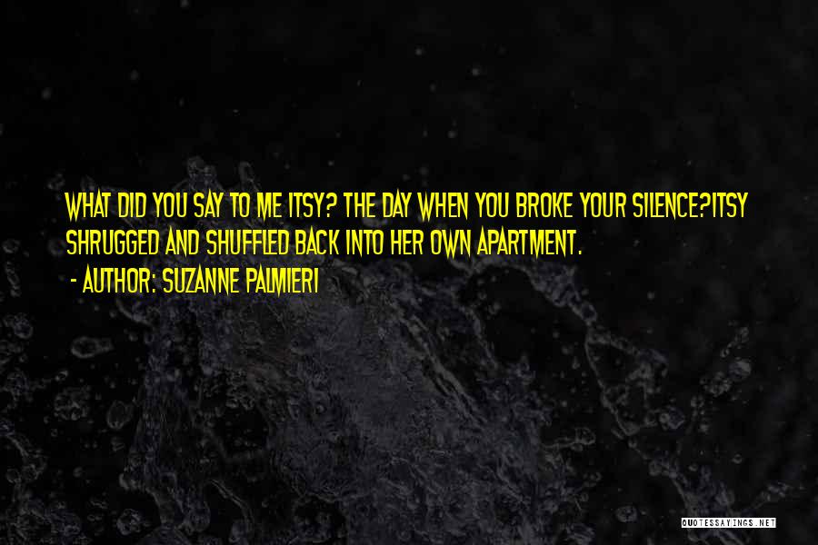 Suzanne Palmieri Quotes: What Did You Say To Me Itsy? The Day When You Broke Your Silence?itsy Shrugged And Shuffled Back Into Her