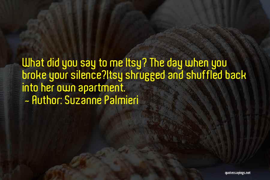 Suzanne Palmieri Quotes: What Did You Say To Me Itsy? The Day When You Broke Your Silence?itsy Shrugged And Shuffled Back Into Her