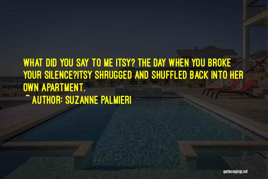 Suzanne Palmieri Quotes: What Did You Say To Me Itsy? The Day When You Broke Your Silence?itsy Shrugged And Shuffled Back Into Her