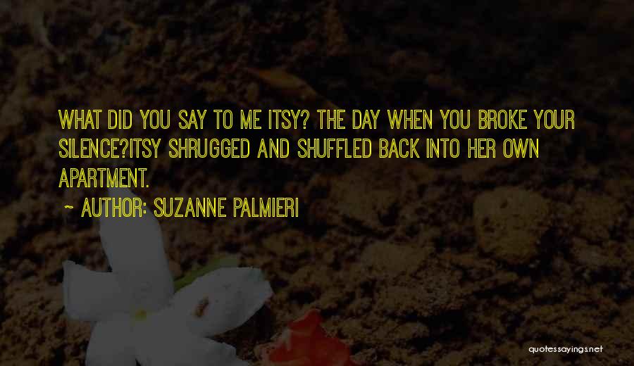 Suzanne Palmieri Quotes: What Did You Say To Me Itsy? The Day When You Broke Your Silence?itsy Shrugged And Shuffled Back Into Her