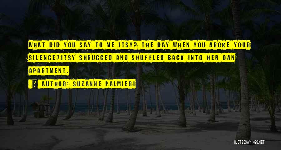 Suzanne Palmieri Quotes: What Did You Say To Me Itsy? The Day When You Broke Your Silence?itsy Shrugged And Shuffled Back Into Her