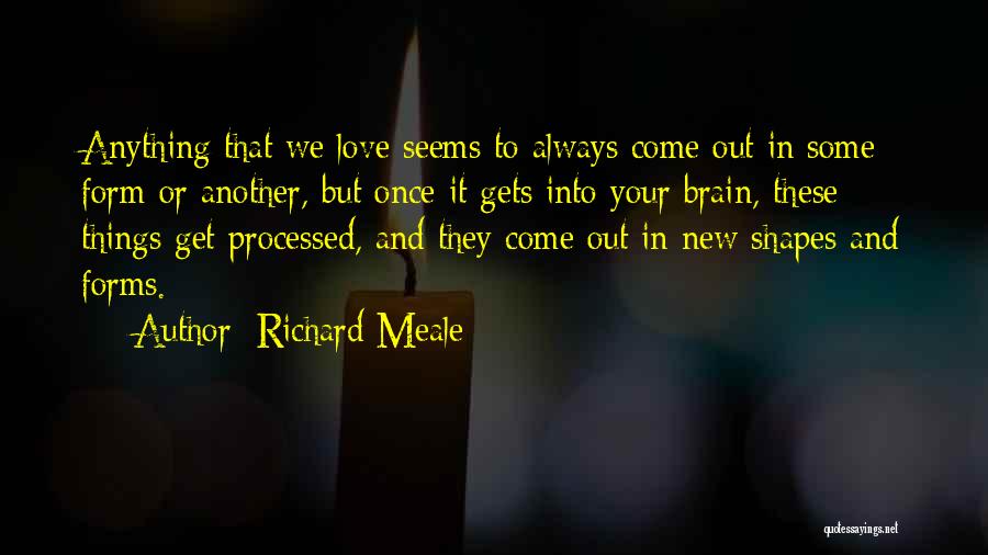 Richard Meale Quotes: Anything That We Love Seems To Always Come Out In Some Form Or Another, But Once It Gets Into Your