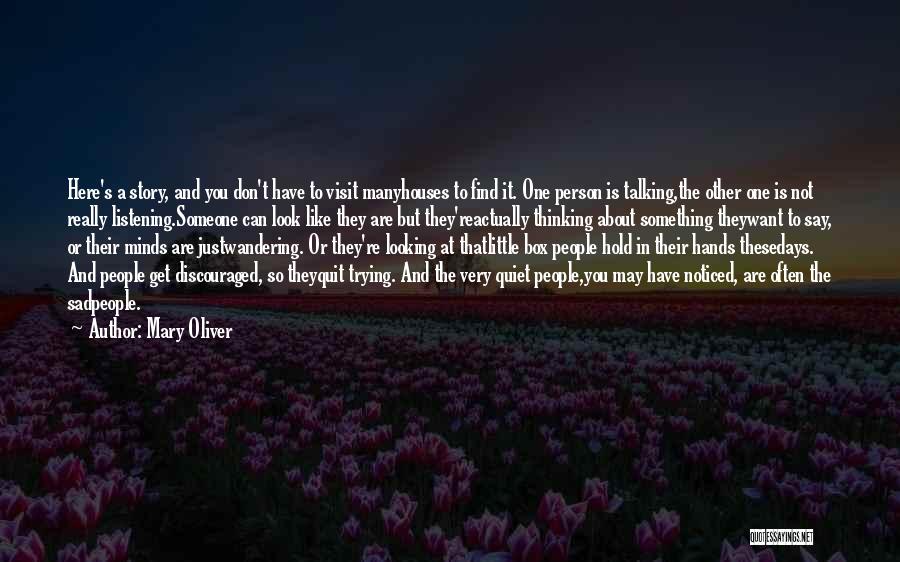 Mary Oliver Quotes: Here's A Story, And You Don't Have To Visit Manyhouses To Find It. One Person Is Talking,the Other One Is