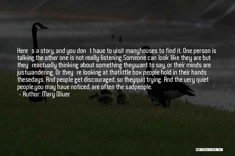 Mary Oliver Quotes: Here's A Story, And You Don't Have To Visit Manyhouses To Find It. One Person Is Talking,the Other One Is