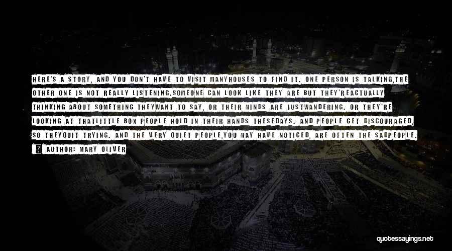 Mary Oliver Quotes: Here's A Story, And You Don't Have To Visit Manyhouses To Find It. One Person Is Talking,the Other One Is