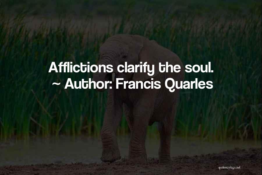 Francis Quarles Quotes: Afflictions Clarify The Soul.