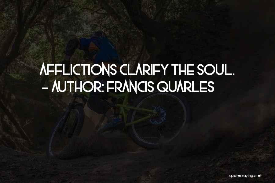 Francis Quarles Quotes: Afflictions Clarify The Soul.