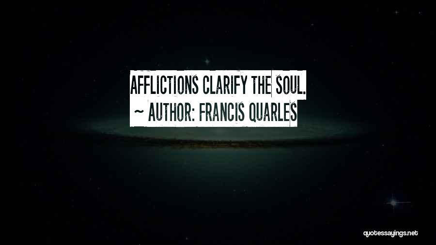 Francis Quarles Quotes: Afflictions Clarify The Soul.