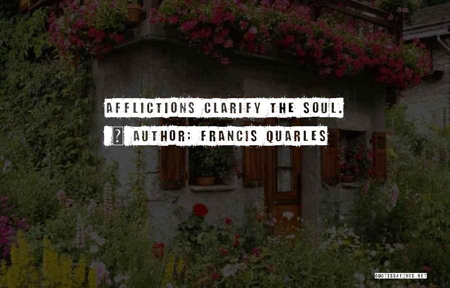 Francis Quarles Quotes: Afflictions Clarify The Soul.