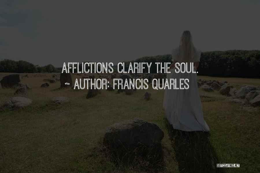 Francis Quarles Quotes: Afflictions Clarify The Soul.