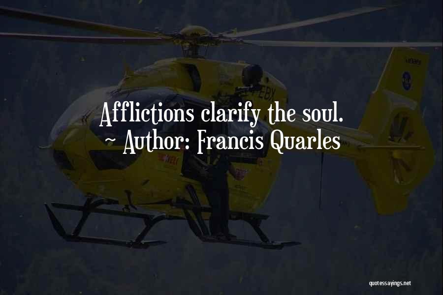 Francis Quarles Quotes: Afflictions Clarify The Soul.