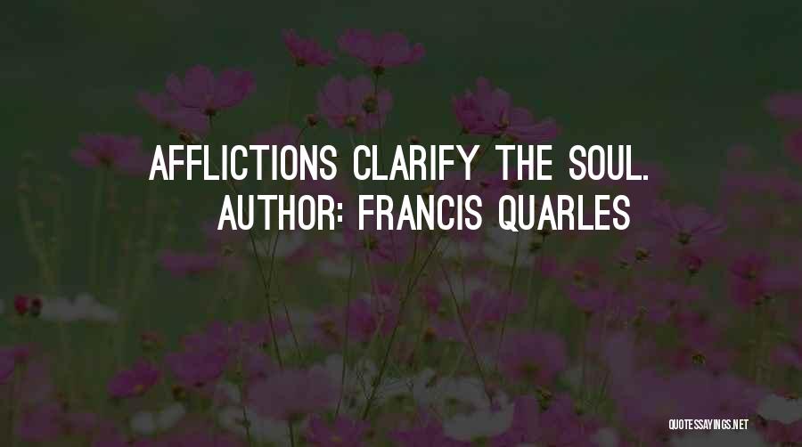 Francis Quarles Quotes: Afflictions Clarify The Soul.