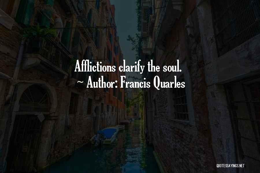 Francis Quarles Quotes: Afflictions Clarify The Soul.