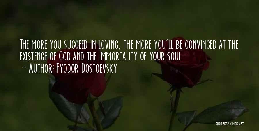 Fyodor Dostoevsky Quotes: The More You Succeed In Loving, The More You'll Be Convinced At The Existence Of God And The Immortality Of