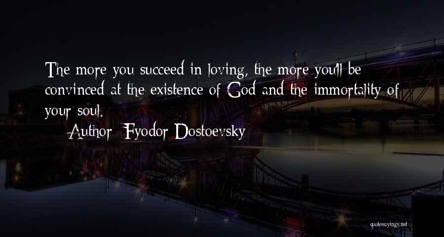 Fyodor Dostoevsky Quotes: The More You Succeed In Loving, The More You'll Be Convinced At The Existence Of God And The Immortality Of