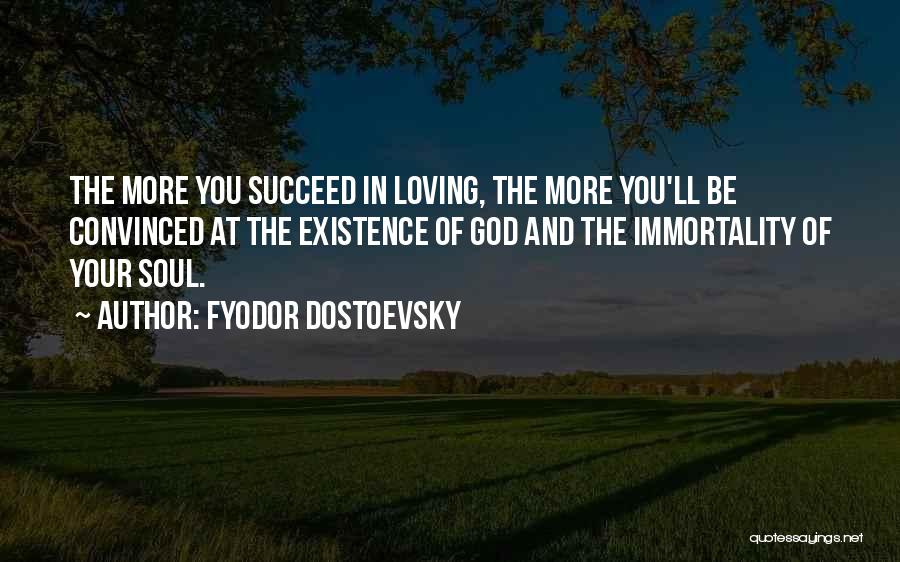 Fyodor Dostoevsky Quotes: The More You Succeed In Loving, The More You'll Be Convinced At The Existence Of God And The Immortality Of