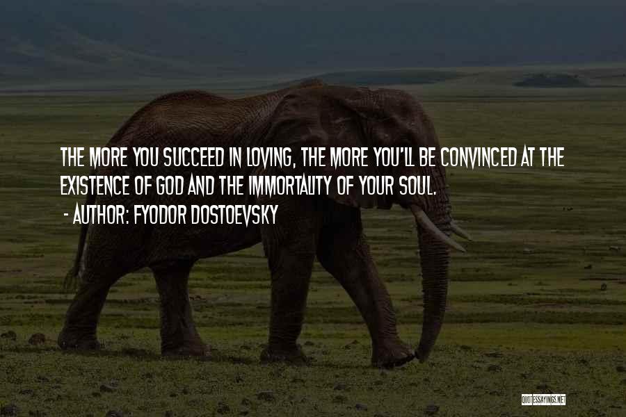 Fyodor Dostoevsky Quotes: The More You Succeed In Loving, The More You'll Be Convinced At The Existence Of God And The Immortality Of