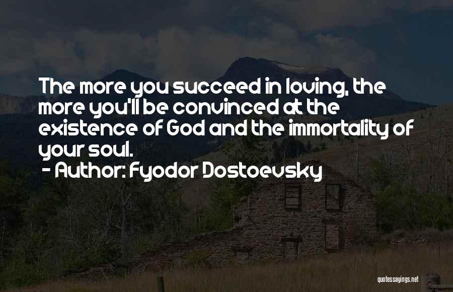 Fyodor Dostoevsky Quotes: The More You Succeed In Loving, The More You'll Be Convinced At The Existence Of God And The Immortality Of