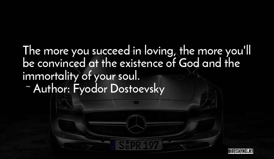 Fyodor Dostoevsky Quotes: The More You Succeed In Loving, The More You'll Be Convinced At The Existence Of God And The Immortality Of