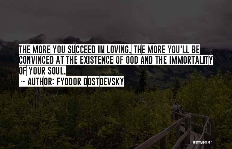 Fyodor Dostoevsky Quotes: The More You Succeed In Loving, The More You'll Be Convinced At The Existence Of God And The Immortality Of