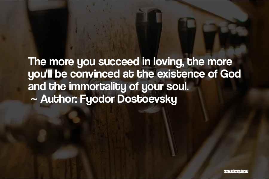 Fyodor Dostoevsky Quotes: The More You Succeed In Loving, The More You'll Be Convinced At The Existence Of God And The Immortality Of