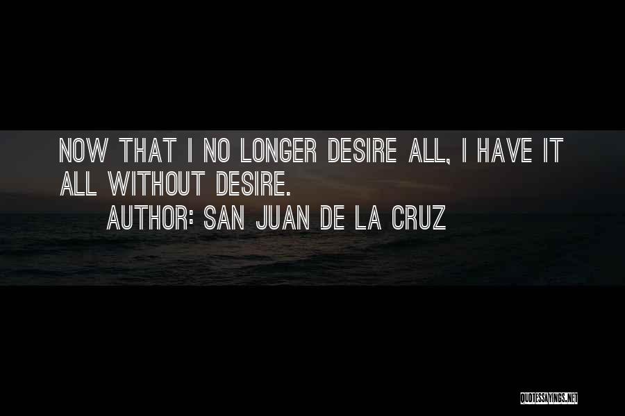 San Juan De La Cruz Quotes: Now That I No Longer Desire All, I Have It All Without Desire.